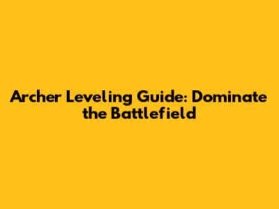 Archer Leveling Guide: Dominate the Battlefield