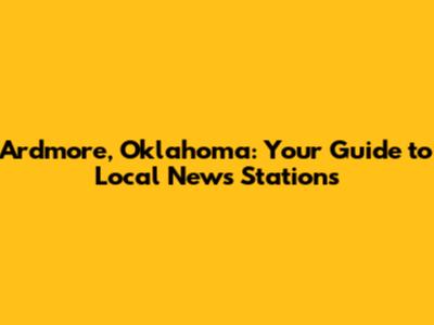 Ardmore, Oklahoma: Your Guide to Local News Stations
