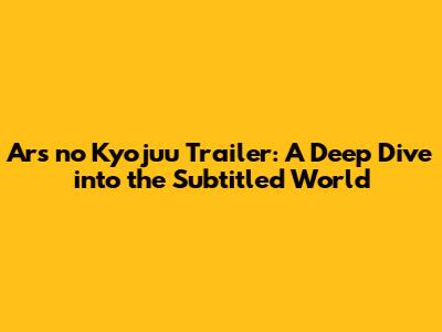 Ars no Kyojuu Trailer: A Deep Dive into the Subtitled World