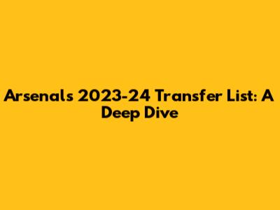 Arsenal's 2023-24 Transfer List: A Deep Dive