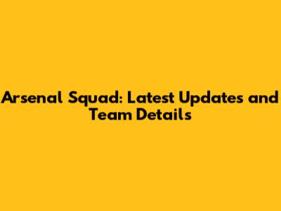 Arsenal Squad: Latest Updates and Team Details