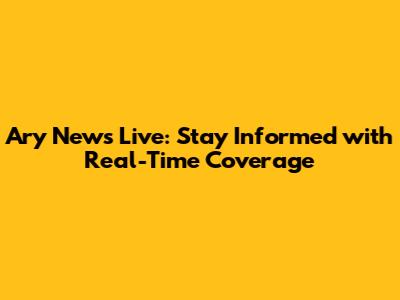 Ary News Live: Stay Informed with Real-Time Coverage