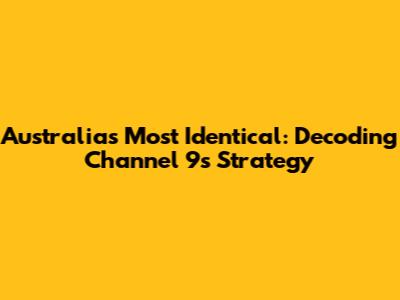Australia's Most Identical: Decoding Channel 9's Strategy