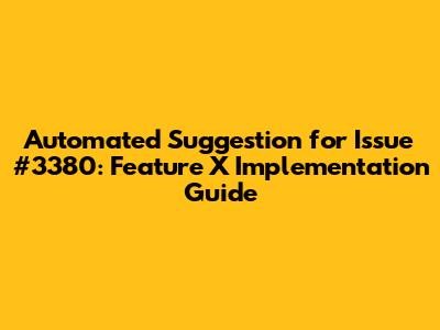 Automated Suggestion for Issue #3380: Feature X Implementation Guide