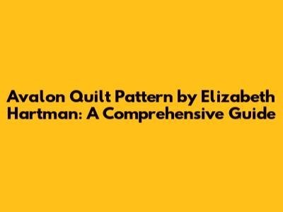 Avalon Quilt Pattern by Elizabeth Hartman: A Comprehensive Guide