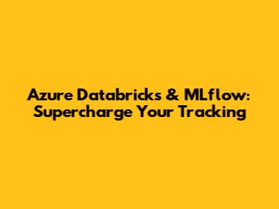 Azure Databricks & MLflow: Supercharge Your Tracking