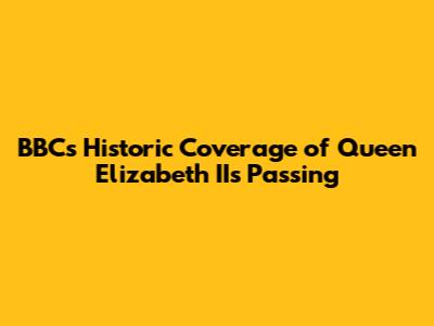 BBC's Historic Coverage of Queen Elizabeth II's Passing