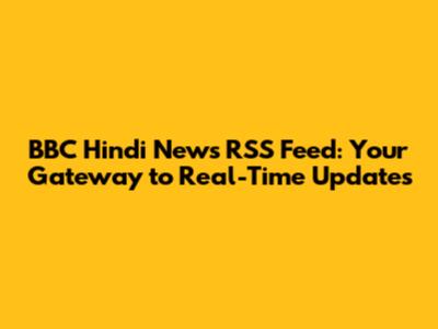 BBC Hindi News RSS Feed: Your Gateway to Real-Time Updates