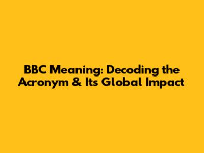 BBC Meaning: Decoding the Acronym & Its Global Impact