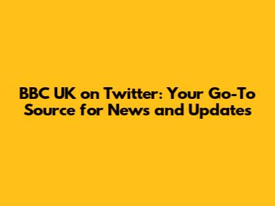BBC UK on Twitter: Your Go-To Source for News and Updates