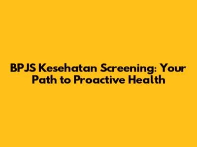 BPJS Kesehatan Screening: Your Path to Proactive Health