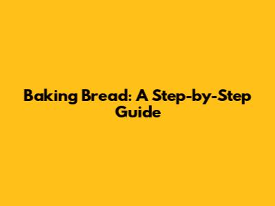Baking Bread: A Step-by-Step Guide