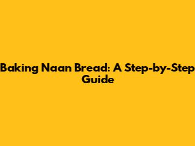 Baking Naan Bread: A Step-by-Step Guide