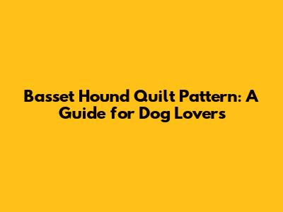 Basset Hound Quilt Pattern: A Guide for Dog Lovers