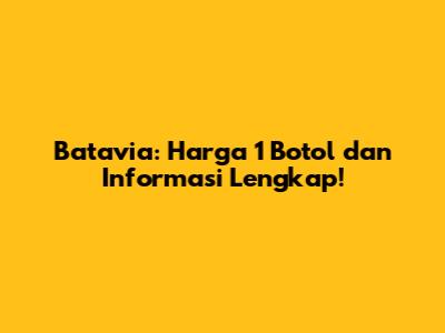 Batavia: Harga 1 Botol dan Informasi Lengkap!