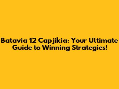Batavia 12 Capjikia: Your Ultimate Guide to Winning Strategies!