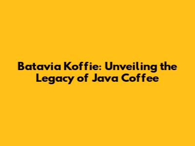 Batavia Koffie: Unveiling the Legacy of Java Coffee