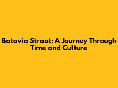 Batavia Straat: A Journey Through Time and Culture