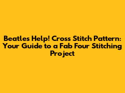 Beatles 'Help!' Cross Stitch Pattern: Your Guide to a Fab Four Stitching Project