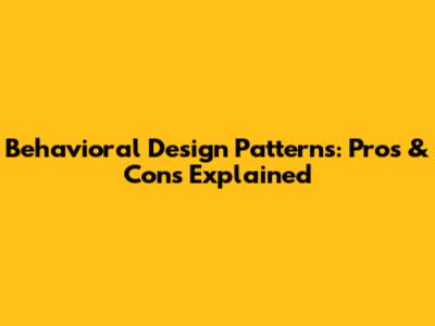 Behavioral Design Patterns: Pros & Cons Explained