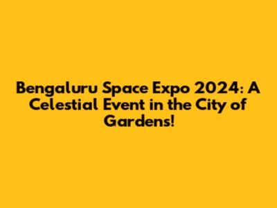 Bengaluru Space Expo 2024: A Celestial Event in the City of Gardens!