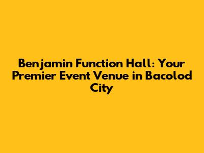 Benjamin Function Hall: Your Premier Event Venue in Bacolod City