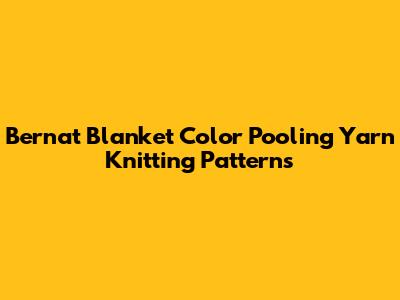 Bernat Blanket Color Pooling Yarn Knitting Patterns