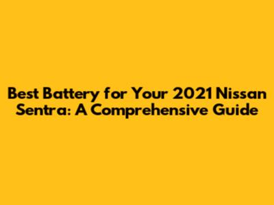 Best Battery for Your 2021 Nissan Sentra: A Comprehensive Guide
