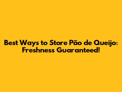 Best Ways to Store Pão de Queijo: Freshness Guaranteed!