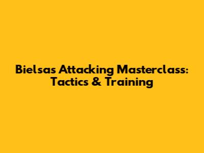 Bielsa's Attacking Masterclass: Tactics & Training