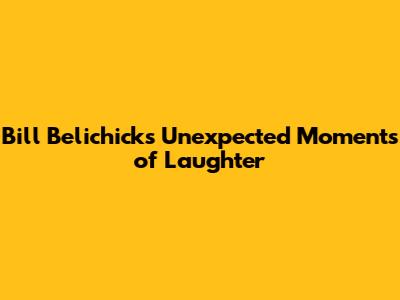 Bill Belichick's Unexpected Moments of Laughter