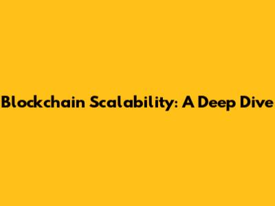 Blockchain Scalability: A Deep Dive