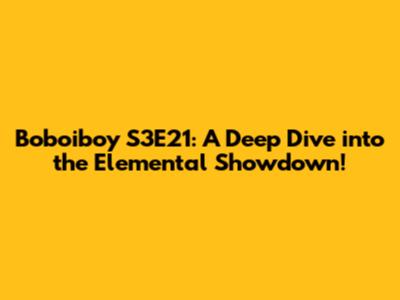 Boboiboy S3E21: A Deep Dive into the Elemental Showdown!