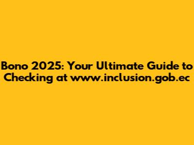 Bono 2025: Your Ultimate Guide to Checking at www.inclusion.gob.ec