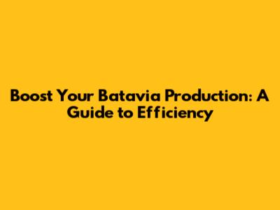 Boost Your Batavia Production: A Guide to Efficiency