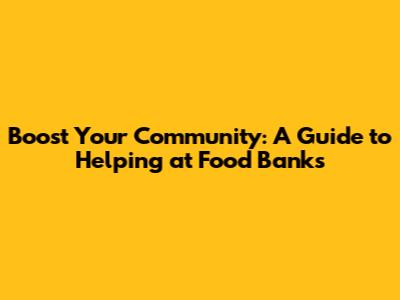 Boost Your Community: A Guide to Helping at Food Banks