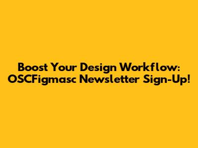 Boost Your Design Workflow: OSCFigmasc Newsletter Sign-Up!