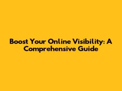 Boost Your Online Visibility: A Comprehensive Guide