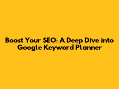 Boost Your SEO: A Deep Dive into Google Keyword Planner