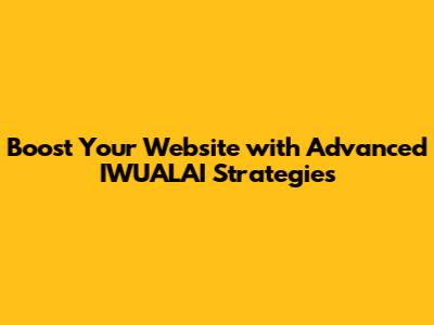 Boost Your Website with Advanced IWUALAI Strategies