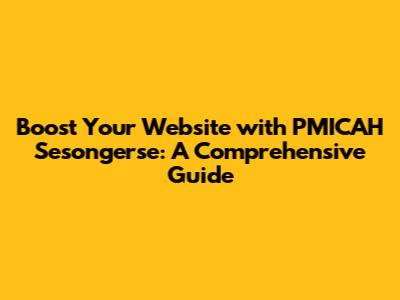 Boost Your Website with PMICAH Sesongerse: A Comprehensive Guide
