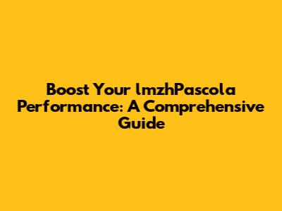 Boost Your lmzhPascola Performance: A Comprehensive Guide