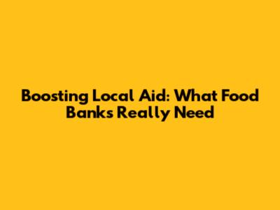 Boosting Local Aid: What Food Banks Really Need