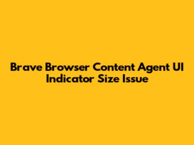 Brave Browser Content Agent UI Indicator Size Issue