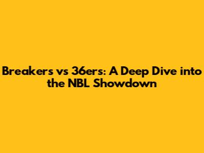 Breakers vs 36ers: A Deep Dive into the NBL Showdown