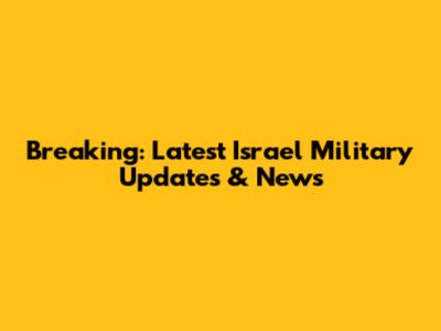 Breaking: Latest Israel Military Updates & News