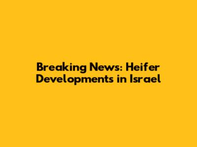 Breaking News: Heifer Developments in Israel