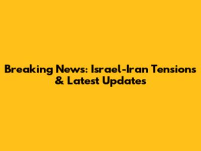 Breaking News: Israel-Iran Tensions & Latest Updates