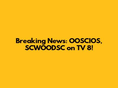 Breaking News: OOSCIOS, SCWOODSC on TV 8!