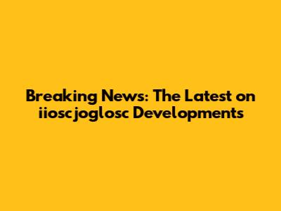 Breaking News: The Latest on iioscjoglosc Developments